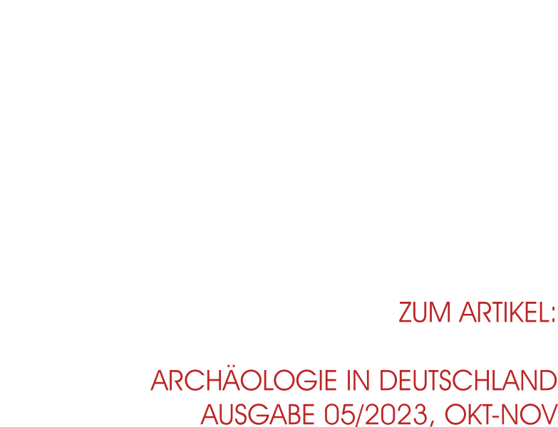 zum Artikel:ARCHÄOLOGIE IN DEUTSCHLANDAusgabe 05/2023, Okt-Nov