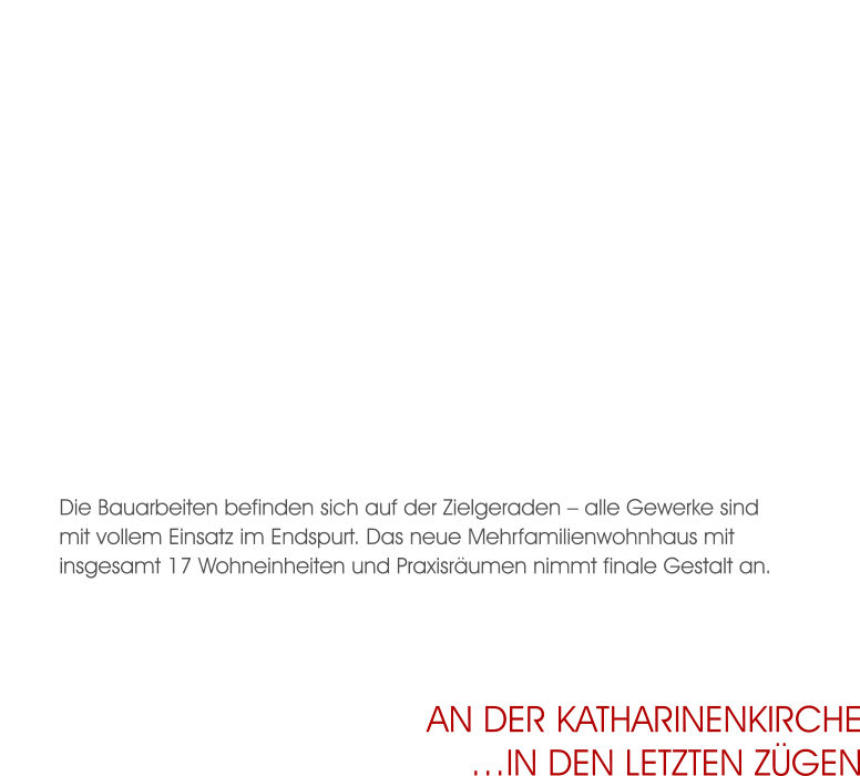 Die Bauarbeiten befinden sich auf der Zielgeraden – alle Gewerke sind mit vollem Einsatz im Endspurt. Das neue Mehrfamilienwohnhaus mit insgesamt 17 Wohneinheiten und Praxisräumen nimmt finale Gestalt an. An der Katharinenkirche…in den letzten zügen