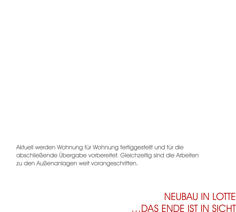 Aktuell werden Wohnung für Wohnung fertiggestellt und für die abschließende Übergabe vorbereitet. Gleichzeitig sind die Arbeiten zu den Außenanlagen weit vorangeschritten.  Neubau in Lotte…das ende ist in sicht